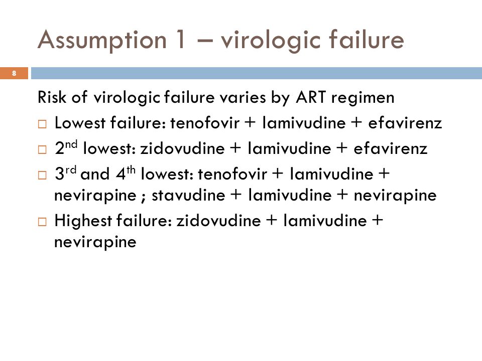 Assumption 1 – virologic failure 8 Risk of virologic failure varies by ART regimen  Lowest failure: tenofovir + lamivudine + efavirenz  2 nd lowest: zidovudine + lamivudine + efavirenz  3 rd and 4 th lowest: tenofovir + lamivudine + nevirapine ; stavudine + lamivudine + nevirapine  Highest failure: zidovudine + lamivudine + nevirapine