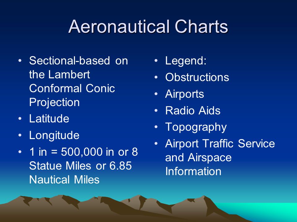 Aeronautical Charts Sectional-based on the Lambert Conformal Conic Projection Latitude Longitude 1 in = 500,000 in or 8 Statue Miles or 6.85 Nautical Miles Legend: Obstructions Airports Radio Aids Topography Airport Traffic Service and Airspace Information