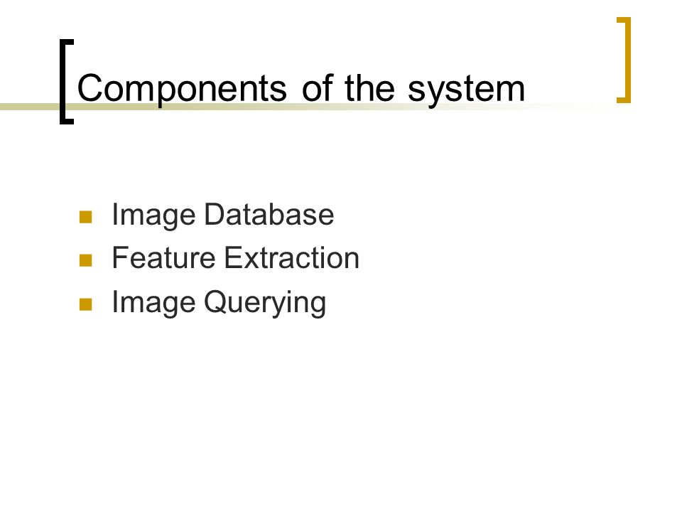 Components of the system Image Database Feature Extraction Image Querying