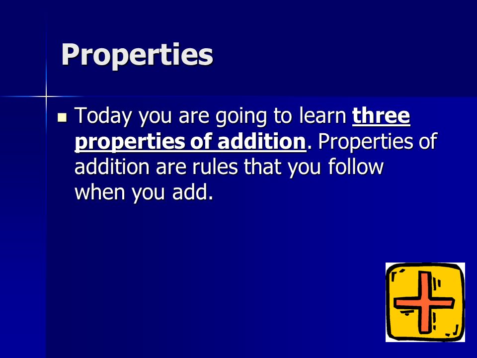 Properties Today you are going to learn three properties of addition.
