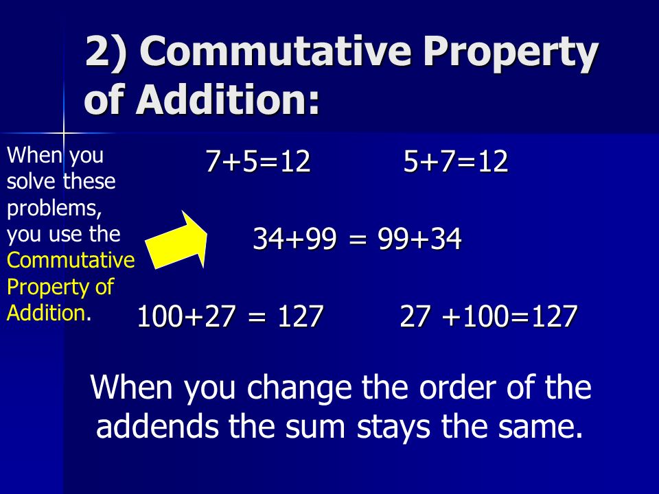 2) Commutative Property of Addition: 7+5=125+7= = = =127 When you change the order of the addends the sum stays the same.