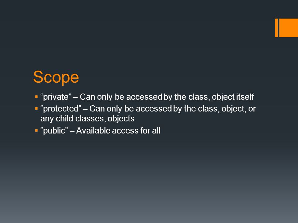 Scope  private – Can only be accessed by the class, object itself  protected – Can only be accessed by the class, object, or any child classes, objects  public – Available access for all