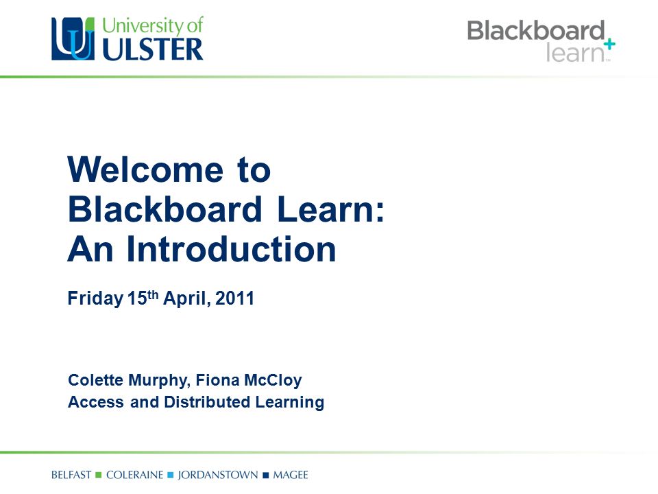 Welcome to Blackboard Learn: An Introduction Friday 15 th April, 2011 Colette Murphy, Fiona McCloy Access and Distributed Learning