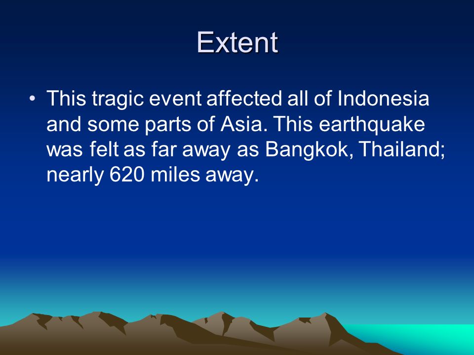 Extent This tragic event affected all of Indonesia and some parts of Asia.