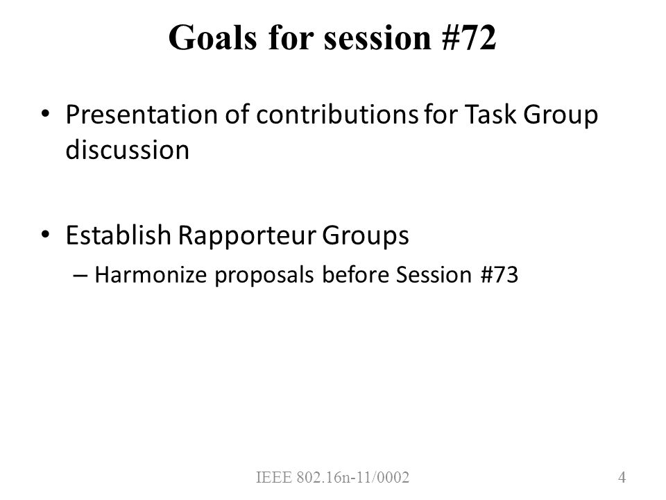 IEEE n-11/ Goals for session #72 Presentation of contributions for Task Group discussion Establish Rapporteur Groups – Harmonize proposals before Session #73 4
