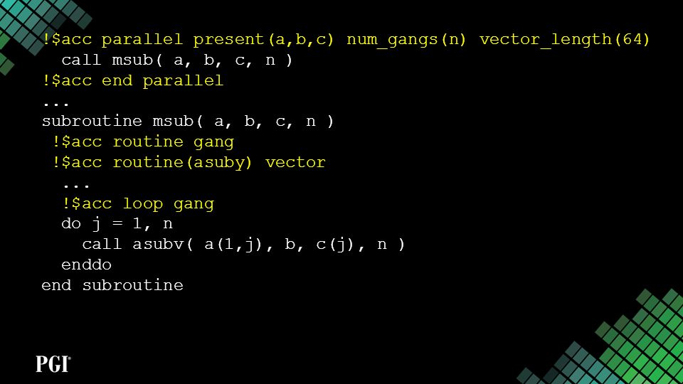 !$acc parallel present(a,b,c) num_gangs(n) vector_length(64) call msub( a, b, c, n ) !$acc end parallel...