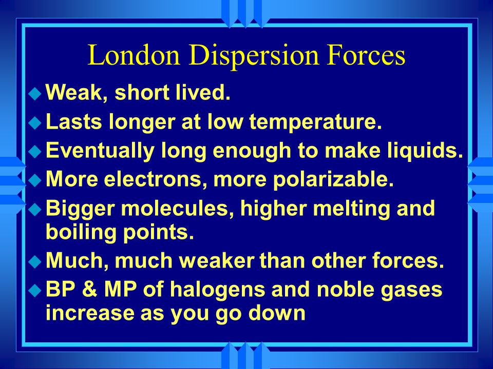 London Dispersion Forces u Non - polar molecules also exert forces on each other.