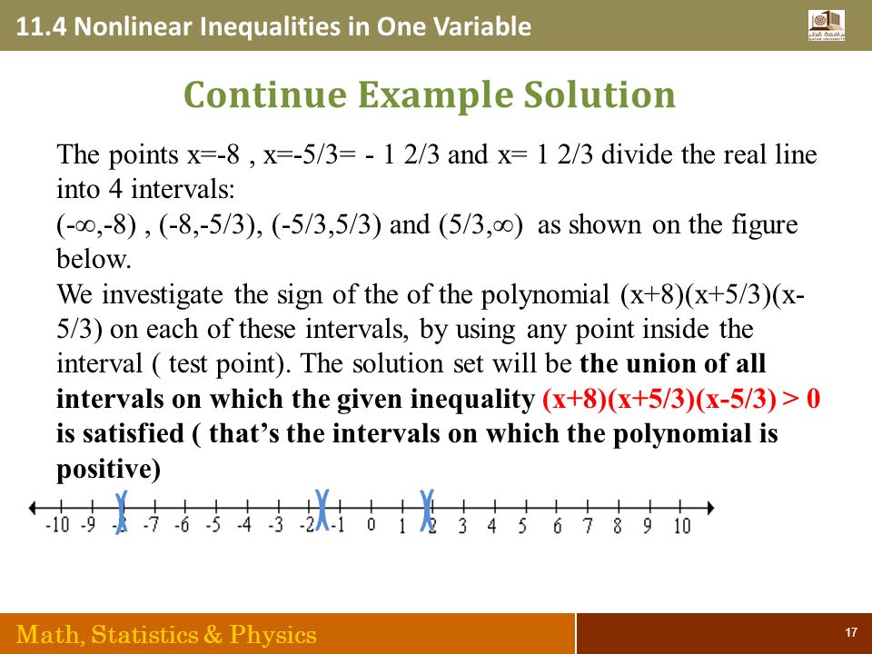 11.4 Nonlinear Inequalities in One Variable Math, Statistics & Physics 17 The points x=-8, x=-5/3= - 1 2/3 and x= 1 2/3 divide the real line into 4 intervals: (-∞,-8), (-8,-5/3), (-5/3,5/3) and (5/3,∞) as shown on the figure below.