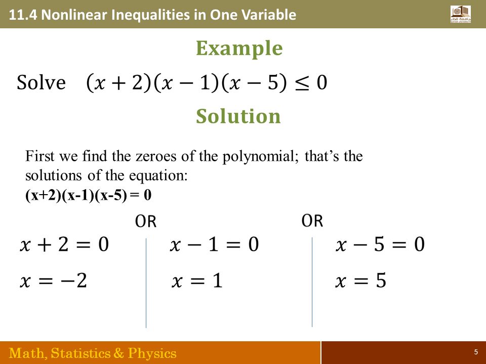 11.4 Nonlinear Inequalities in One Variable Math, Statistics & Physics 5 First we find the zeroes of the polynomial; that’s the solutions of the equation: (x+2)(x-1)(x-5) = 0
