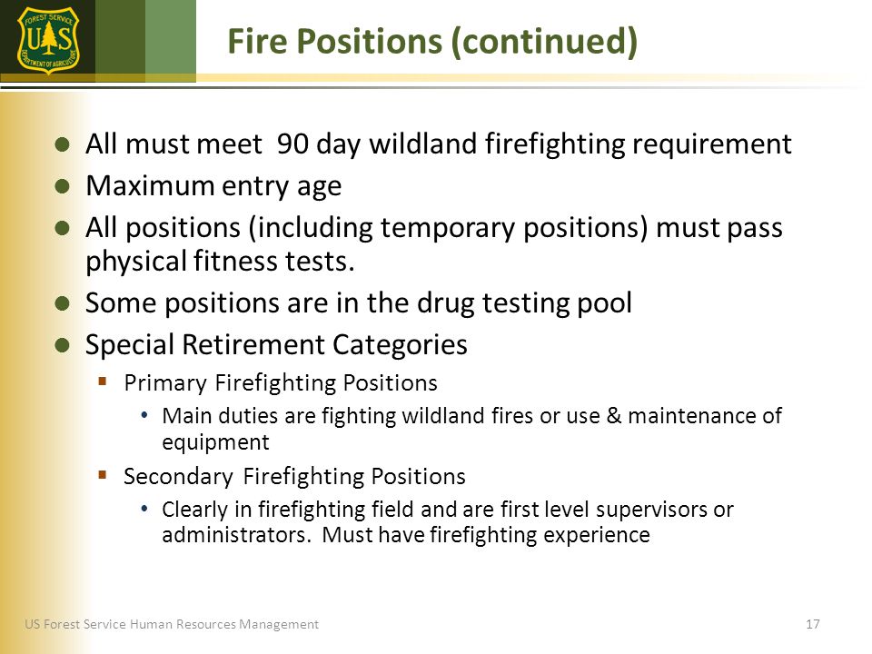 US Forest Service Human Resources Management All must meet 90 day wildland firefighting requirement Maximum entry age All positions (including temporary positions) must pass physical fitness tests.