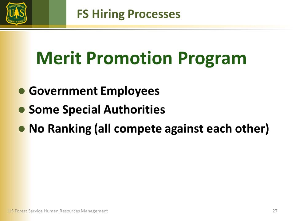 US Forest Service Human Resources Management Government Employees Some Special Authorities No Ranking (all compete against each other) FS Hiring Processes 27 Merit Promotion Program