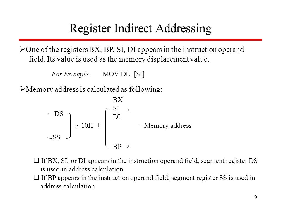 Register Indirect Addressing  One of the registers BX, BP, SI, DI appears in the instruction operand field.