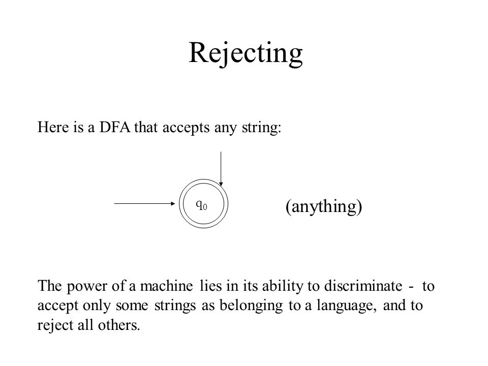 Rejecting The power of a machine lies in its ability to discriminate - to accept only some strings as belonging to a language, and to reject all others.