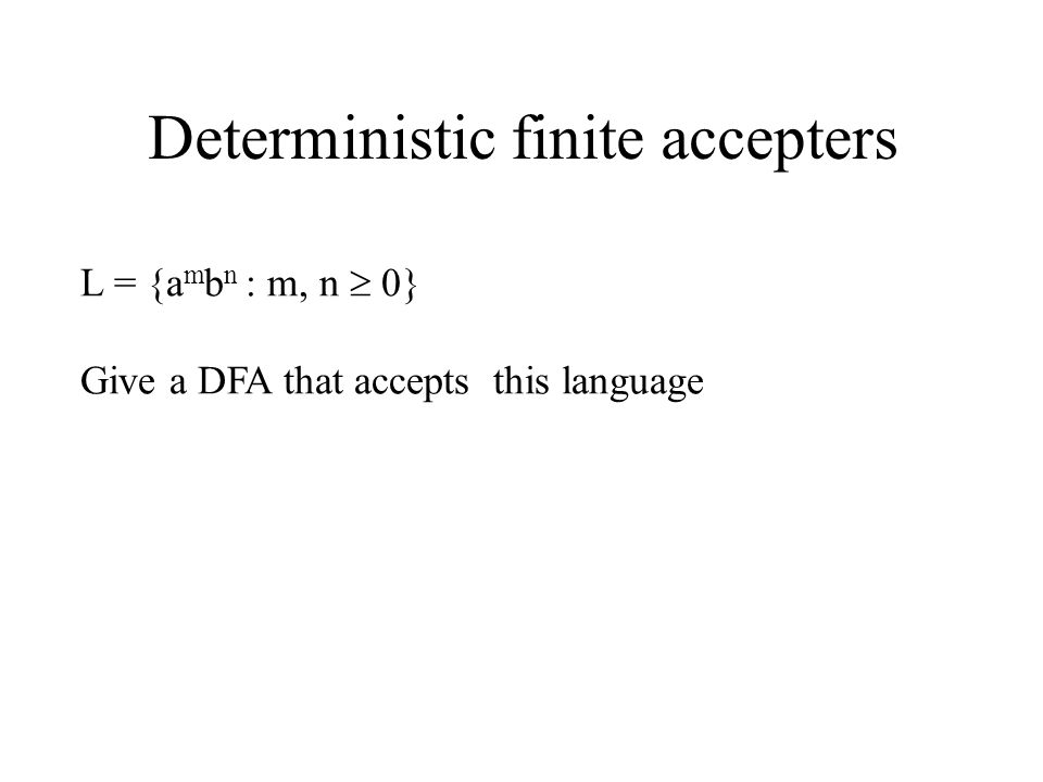 Deterministic finite accepters L = {a m b n : m, n  0} Give a DFA that accepts this language