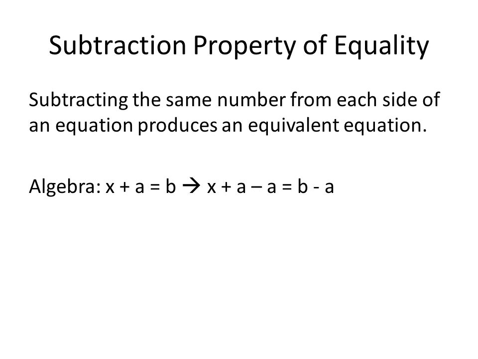 Subtraction Property of Equality Subtracting the same number from each side of an equation produces an equivalent equation.
