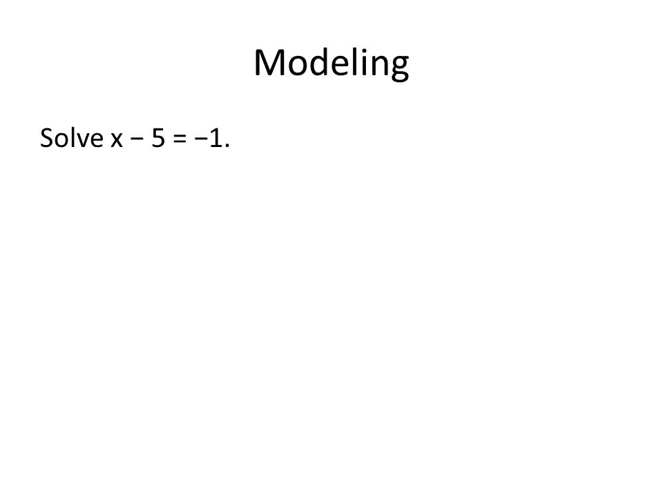 Modeling Solve x − 5 = −1.