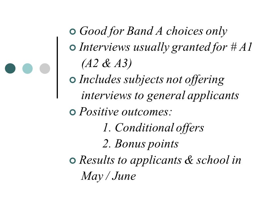 Good for Band A choices only Interviews usually granted for # A1 (A2 & A3) Includes subjects not offering interviews to general applicants Positive outcomes: 1.