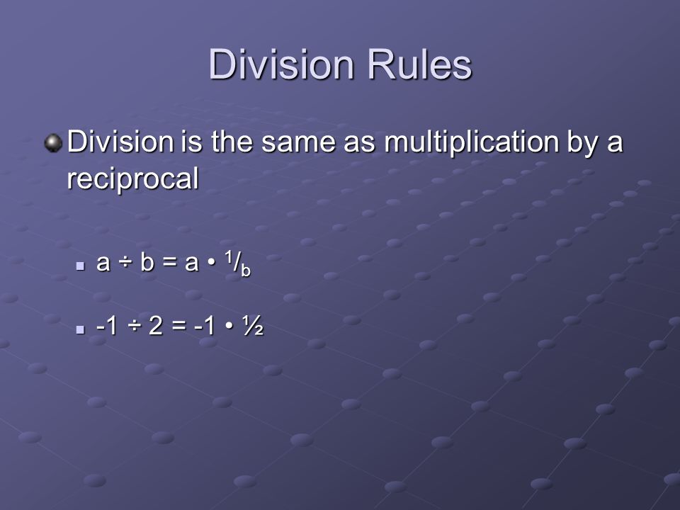 Division Rules Division is the same as multiplication by a reciprocal a ÷ b = a 1 / b a ÷ b = a 1 / b -1 ÷ 2 = -1 ½ -1 ÷ 2 = -1 ½