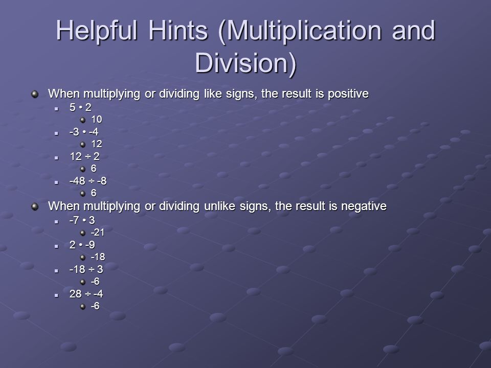 Helpful Hints (Multiplication and Division) When multiplying or dividing like signs, the result is positive ÷ 2 12 ÷ ÷ ÷ -86 When multiplying or dividing unlike signs, the result is negative ÷ ÷ ÷ ÷ -4-6