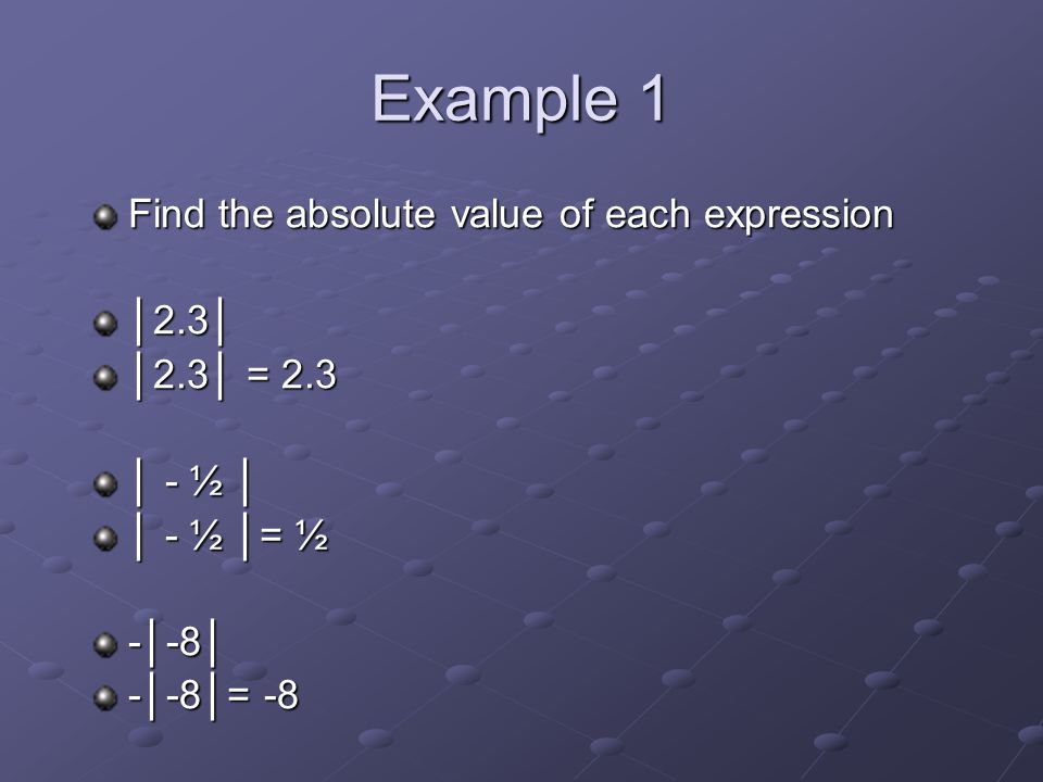 Example 1 Find the absolute value of each expression │2.3│ │2.3│ = 2.3 │ - ½ │ │ - ½ │= ½ -│-8│ -│-8│= -8