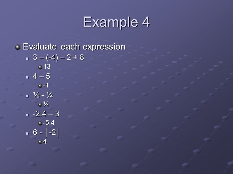 Example 4 Evaluate each expression 3 – (-4) – – (-4) – – 5 4 – 5 ½ - ¼ ½ - ¼¼ -2.4 – – │-2│ 6 - │-2│4