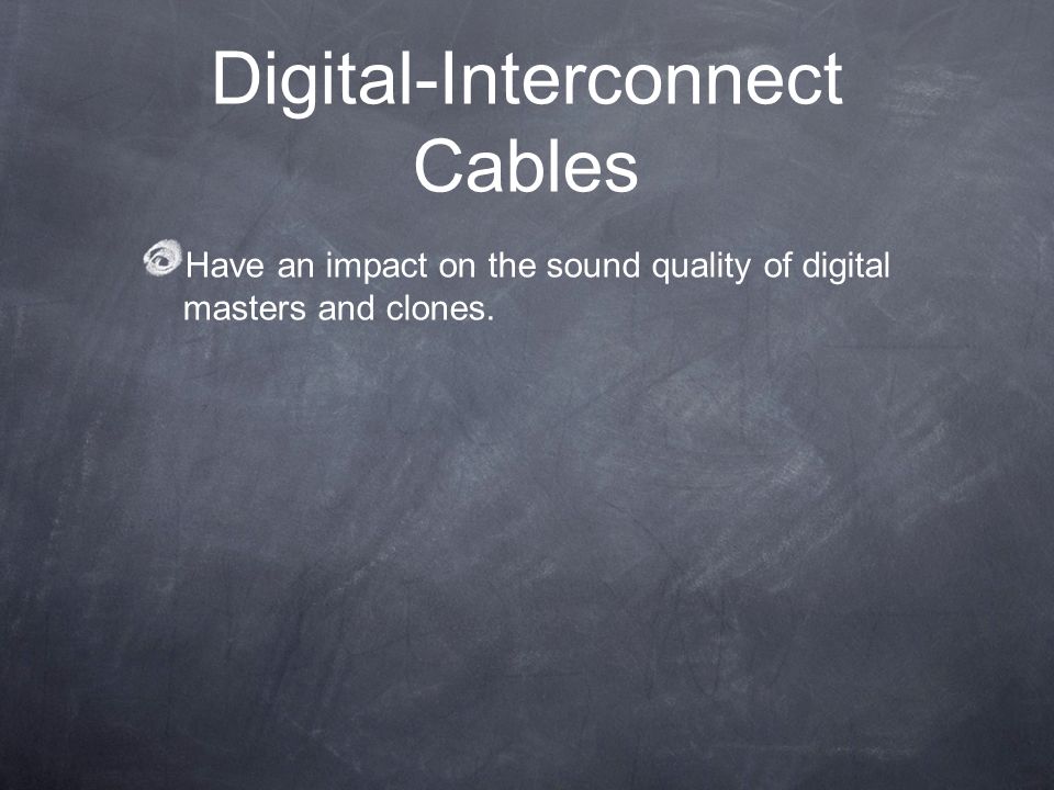 Digital-Interconnect Cables Have an impact on the sound quality of digital masters and clones.