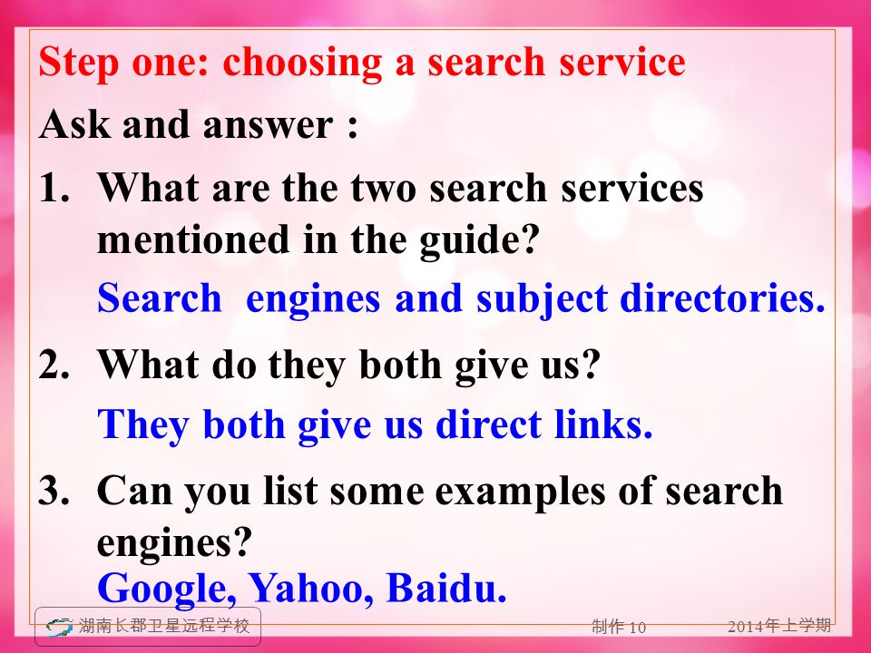 2014 年上学期 湖南长郡卫星远程学校 制作 10 Step one: choosing a search service Ask and answer : 1.What are the two search services mentioned in the guide.