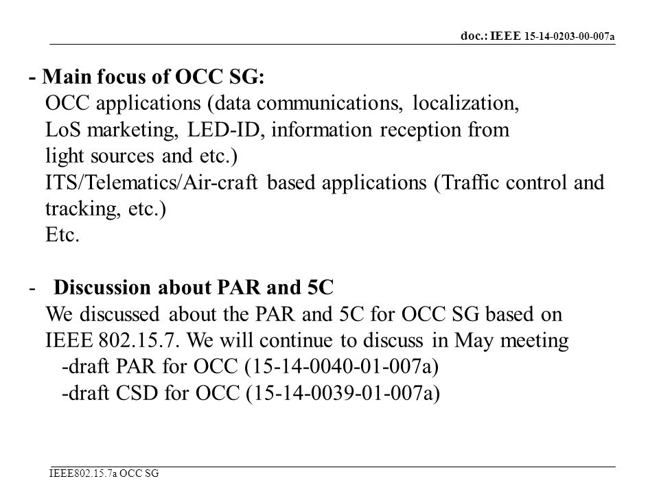 doc.: IEEE a IEEE a OCC SG - Main focus of OCC SG: OCC applications (data communications, localization, LoS marketing, LED-ID, information reception from light sources and etc.) ITS/Telematics/Air-craft based applications (Traffic control and tracking, etc.) Etc.