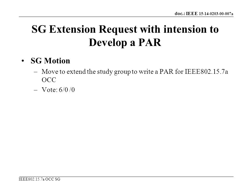 doc.: IEEE a IEEE a OCC SG SG Extension Request with intension to Develop a PAR SG Motion –Move to extend the study group to write a PAR for IEEE a OCC –Vote: 6/0 /0