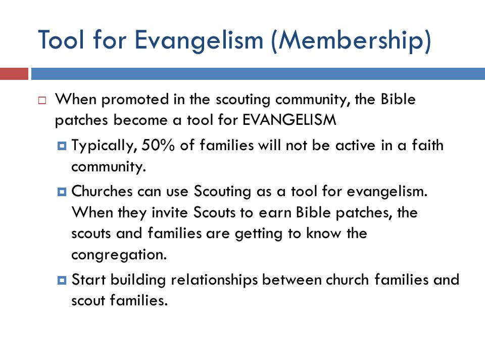 Tool for Evangelism (Membership)  When promoted in the scouting community, the Bible patches become a tool for EVANGELISM  Typically, 50% of families will not be active in a faith community.