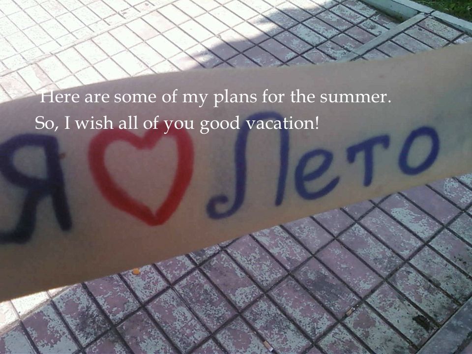Here are some of my plans for the summer. So, I wish all of you good vacation!