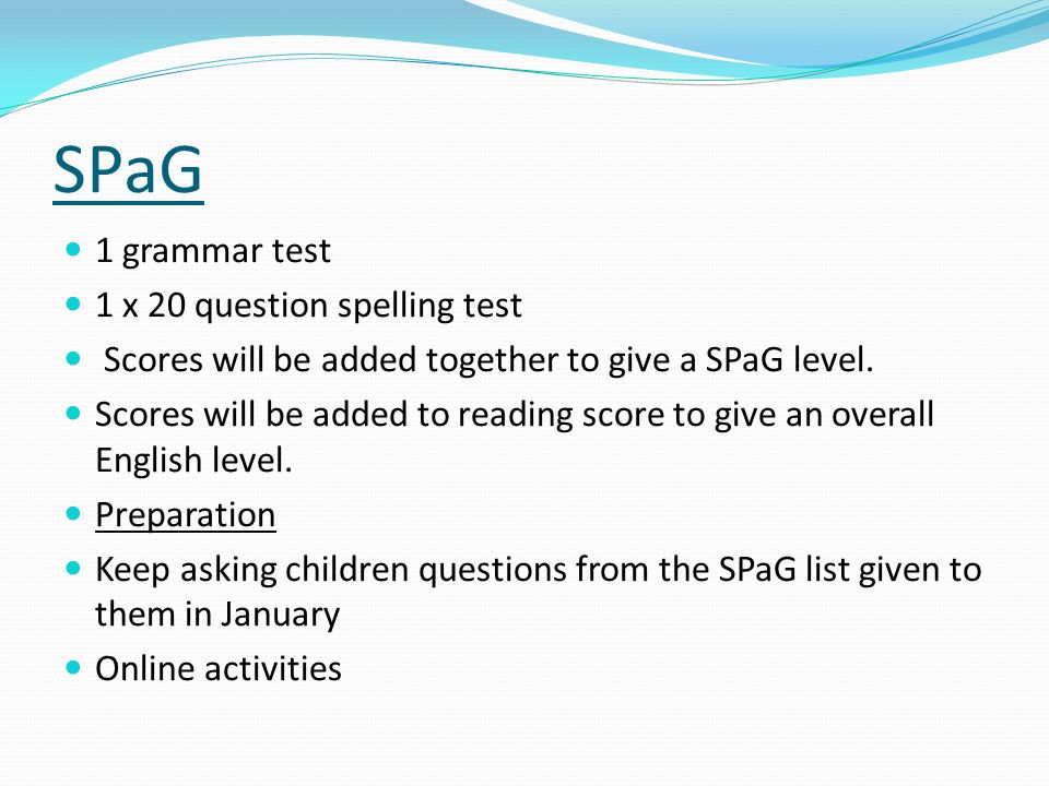 SPaG 1 grammar test 1 x 20 question spelling test Scores will be added together to give a SPaG level.