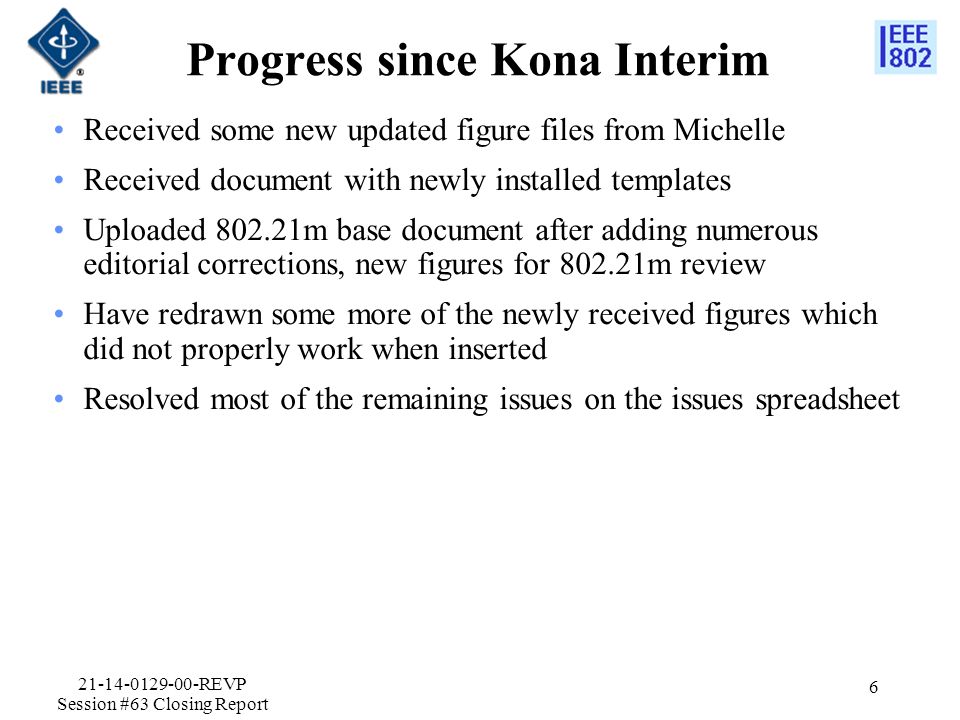 Progress since Kona Interim Received some new updated figure files from Michelle Received document with newly installed templates Uploaded m base document after adding numerous editorial corrections, new figures for m review Have redrawn some more of the newly received figures which did not properly work when inserted Resolved most of the remaining issues on the issues spreadsheet REVP Session #63 Closing Report 6