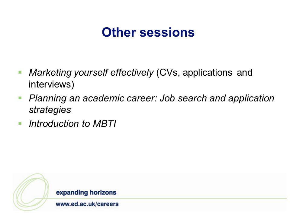 Other sessions  Marketing yourself effectively (CVs, applications and interviews)  Planning an academic career: Job search and application strategies  Introduction to MBTI