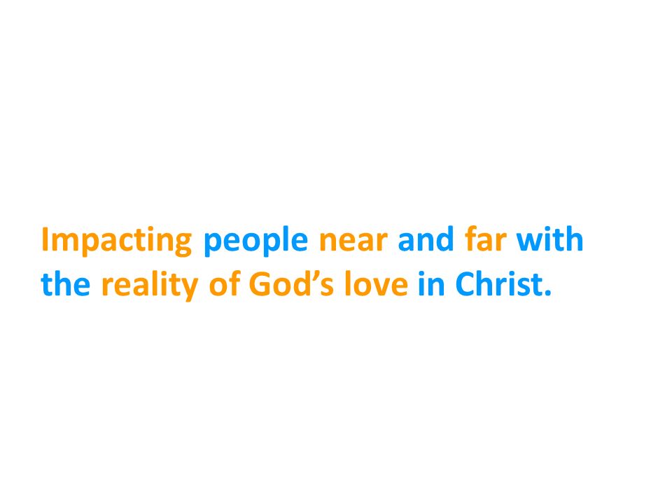 Impacting people near and far with the reality of God’s love in Christ.