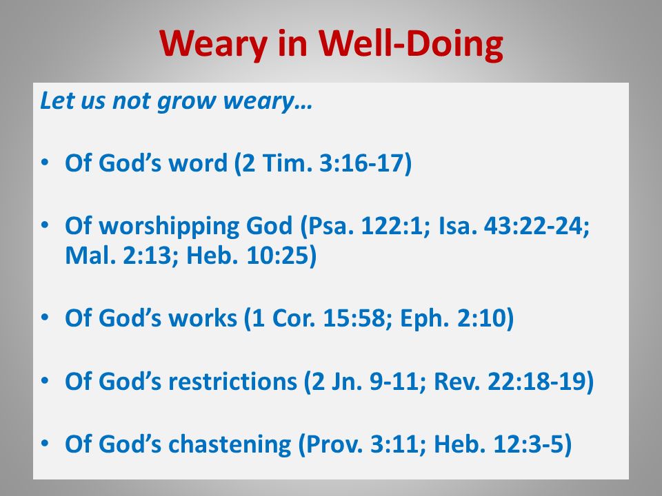 Weary in Well-Doing Let us not grow weary… Of God’s word (2 Tim.