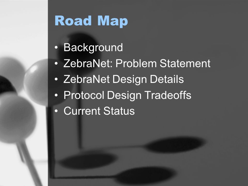 Road Map Background ZebraNet: Problem Statement ZebraNet Design Details Protocol Design Tradeoffs Current Status