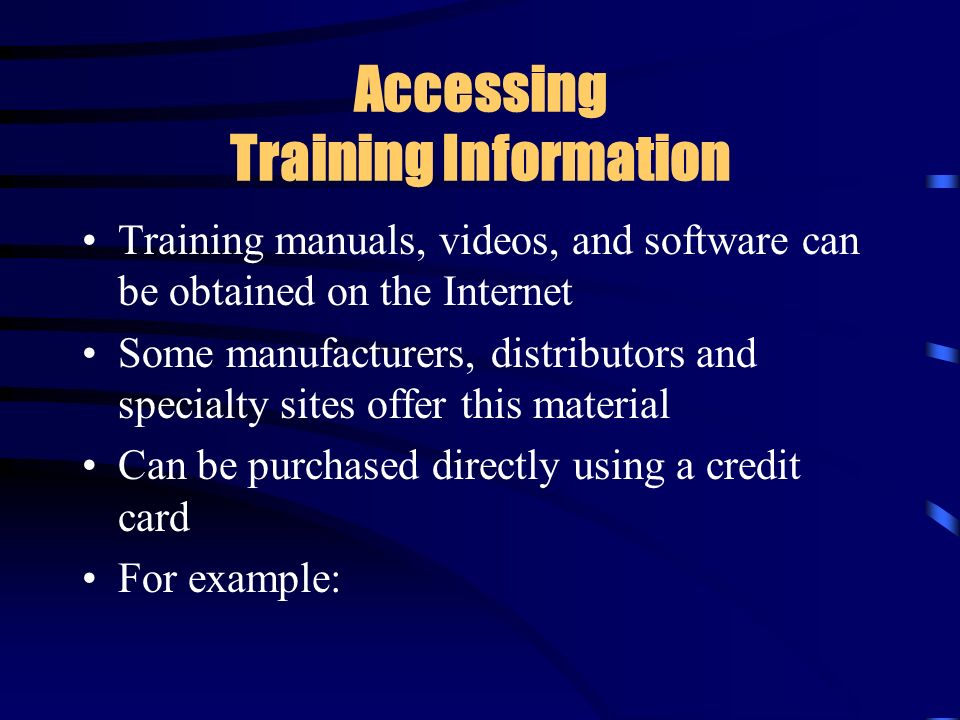 Accessing Training Information Training manuals, videos, and software can be obtained on the Internet Some manufacturers, distributors and specialty sites offer this material Can be purchased directly using a credit card For example: