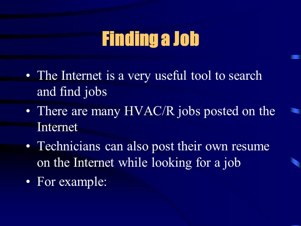 Finding a Job The Internet is a very useful tool to search and find jobs There are many HVAC/R jobs posted on the Internet Technicians can also post their own resume on the Internet while looking for a job For example: