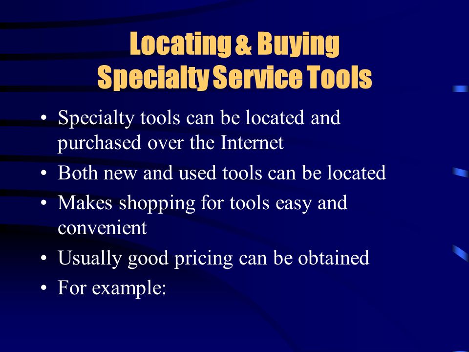 Locating & Buying Specialty Service Tools Specialty tools can be located and purchased over the Internet Both new and used tools can be located Makes shopping for tools easy and convenient Usually good pricing can be obtained For example: