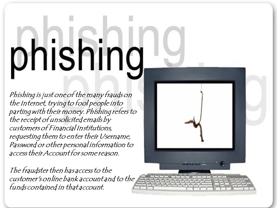 Phishing is just one of the many frauds on the Internet, trying to fool people into parting with their money.