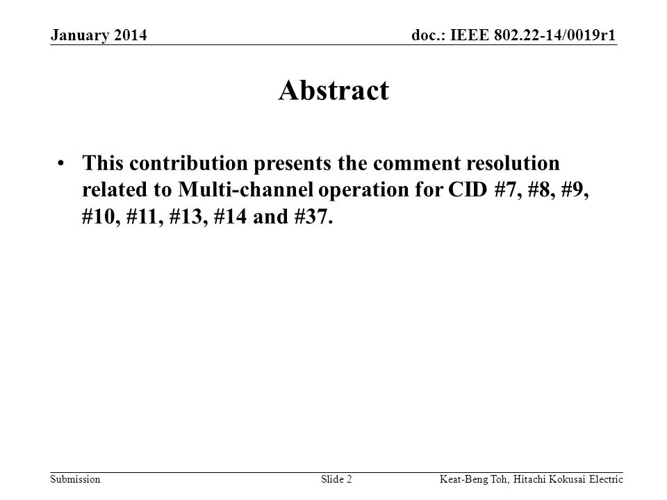 doc.: IEEE /0019r1 Submission January 2014 Keat-Beng Toh, Hitachi Kokusai ElectricSlide 2 This contribution presents the comment resolution related to Multi-channel operation for CID #7, #8, #9, #10, #11, #13, #14 and #37.