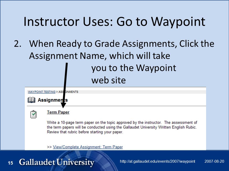 http://at.gallaudet.edu/events/2007/waypoint 15 Instructor Uses: Go to Waypoint 2.When Ready to Grade Assignments, Click the Assignment Name, which will take you to the Waypoint web site