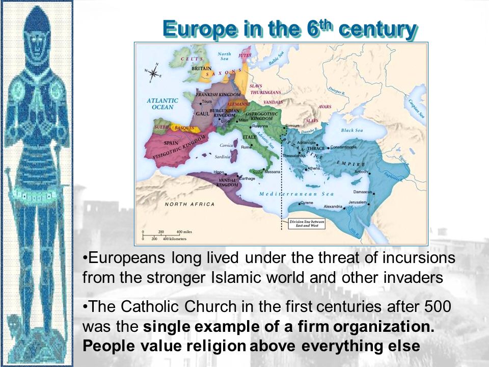 Europe in the 6 th century Europeans long lived under the threat of incursions from the stronger Islamic world and other invaders The Catholic Church in the first centuries after 500 was the single example of a firm organization.