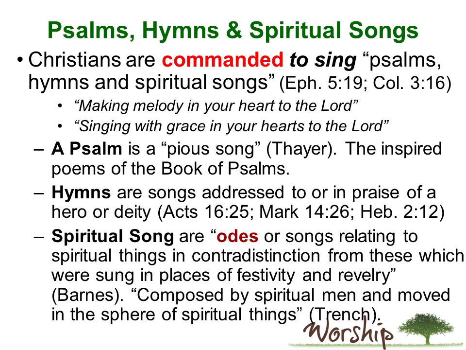 Psalms, Hymns & Spiritual Songs Christians are commanded to sing psalms, hymns and spiritual songs (Eph.