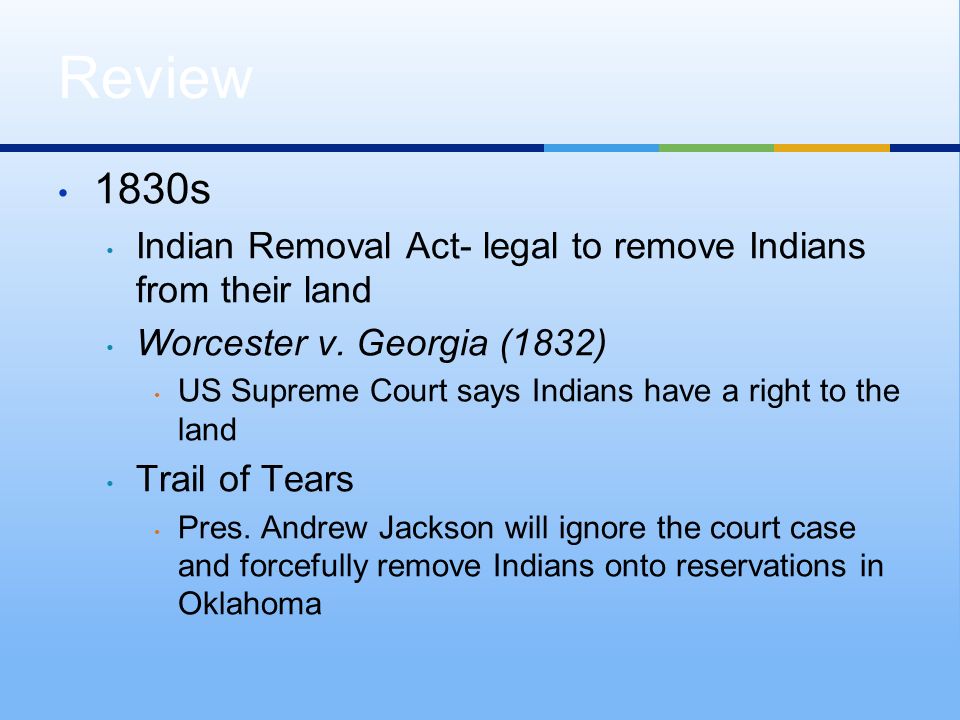 1830s Indian Removal Act- legal to remove Indians from their land Worcester v.