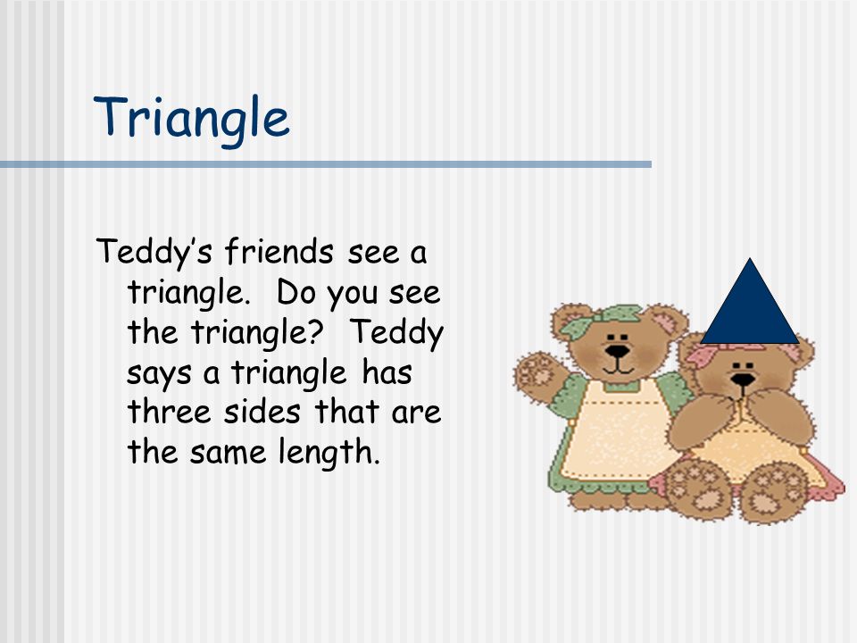 Triangle Teddy’s friends see a triangle. Do you see the triangle.