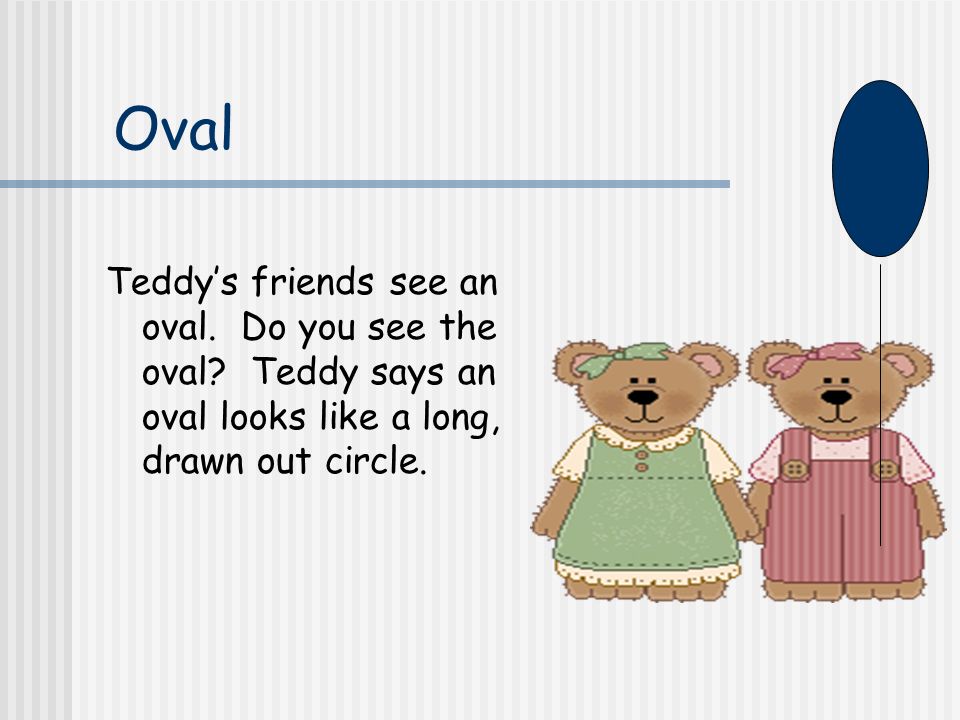 Oval Teddy’s friends see an oval. Do you see the oval.