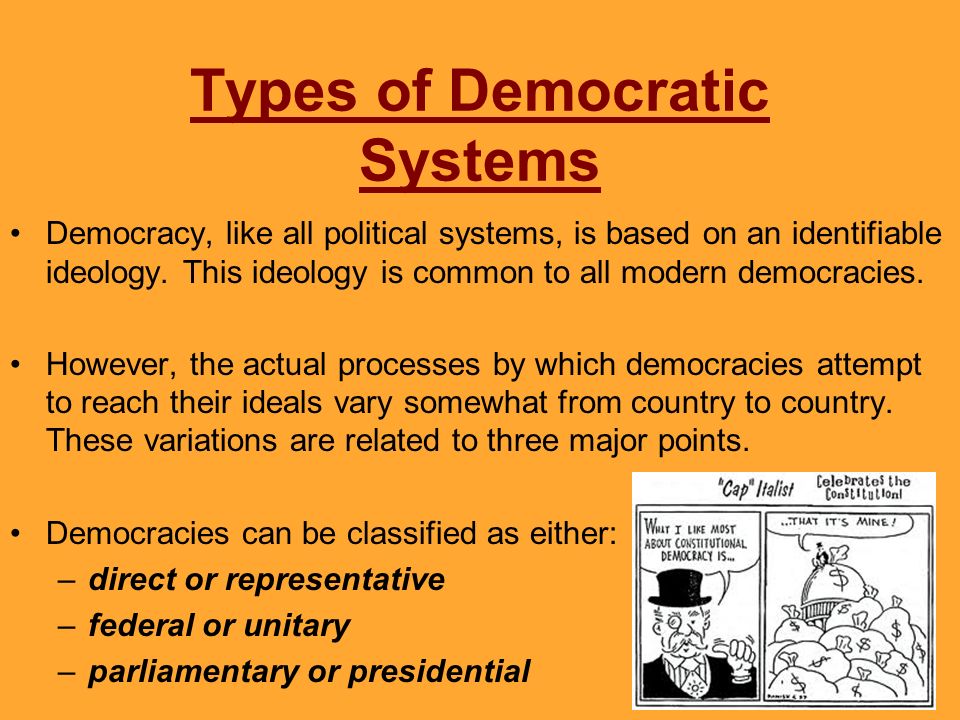 Types of Democratic Systems Democracy, like all political systems, is based on an identifiable ideology.