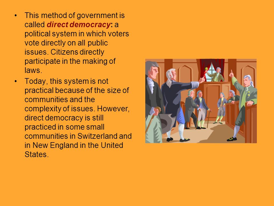 This method of government is called direct democracy: a political system in which voters vote directly on all public issues.